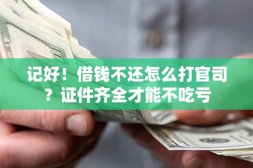济南记好！借钱不还怎么打官司？证件齐全才能不吃亏