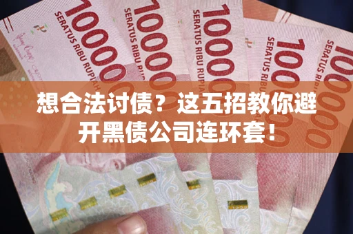 济南想合法讨债？这五招教你避开黑债公司连环套！