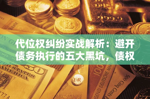 济南代位权纠纷实战解析：避开债务执行的五大黑坑，债权人必看指南