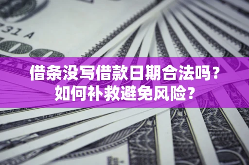 济南借条没写借款日期合法吗？如何补救避免风险？