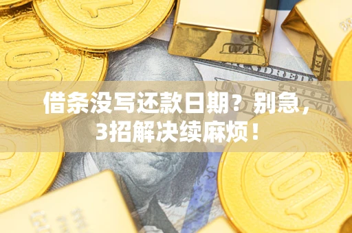 济南借条没写还款日期？别急，3招解决续麻烦！