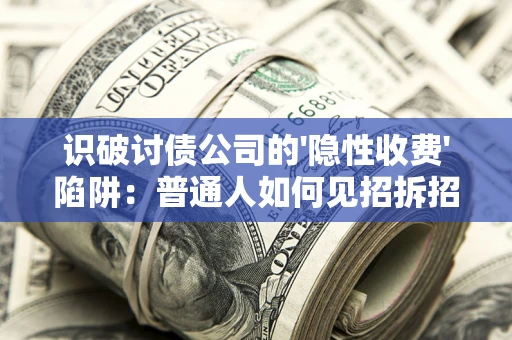 济南识破讨债公司的'隐性收费'陷阱：普通人如何见招拆招？