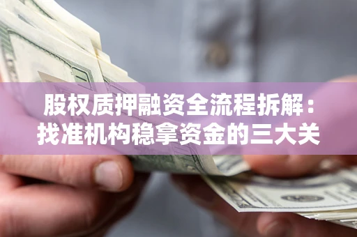 济南股权质押融资全流程拆解：找准机构稳拿资金的三大关键