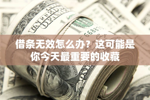 济南借条无效怎么办？这可能是你今天最重要的收藏