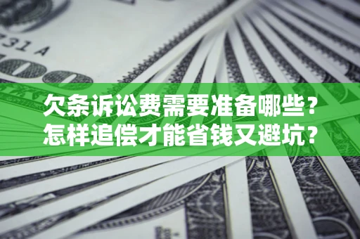 济南欠条诉讼费需要准备哪些？怎样追偿才能省钱又避坑？