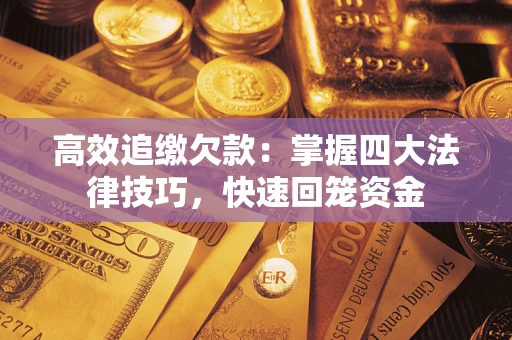 济南高效追缴欠款：掌握四大法律技巧，快速回笼资金