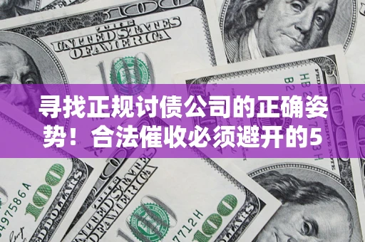 济南寻找正规讨债公司的正确姿势！合法催收必须避开的5大雷区