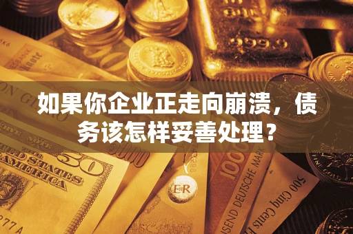 济南如果你企业正走向崩溃，债务该怎样妥善处理？
