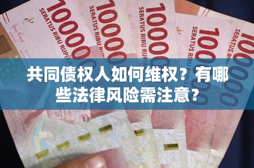 济南共同债权人如何维权？有哪些法律风险需注意？