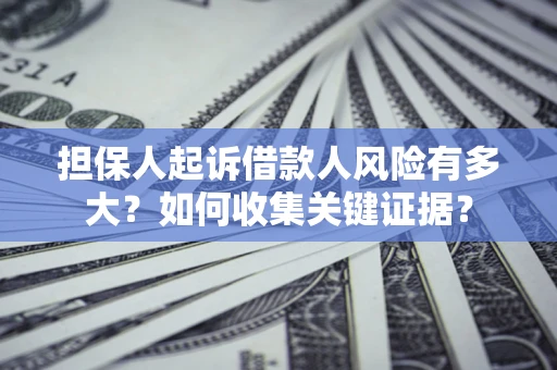 济南担保人起诉借款人风险有多大？如何收集关键证据？