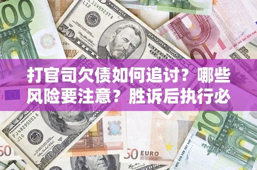 济南打官司欠债如何追讨？哪些风险要注意？胜诉后执行必看！