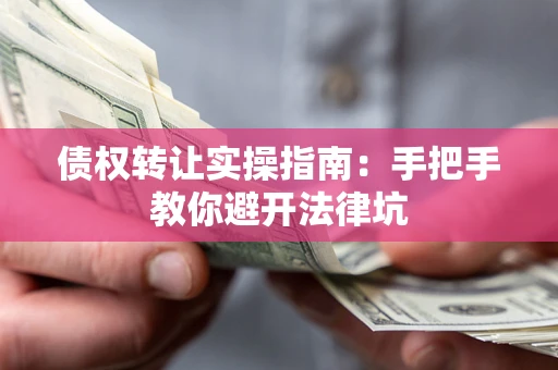 济南债权转让实操指南：手把手教你避开法律坑