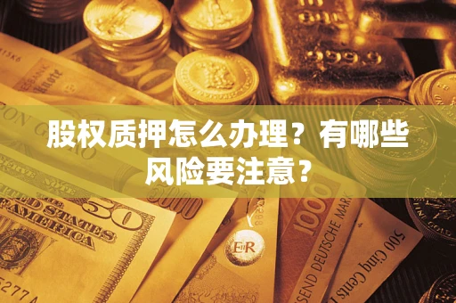 济南股权质押怎么办理？有哪些风险要注意？