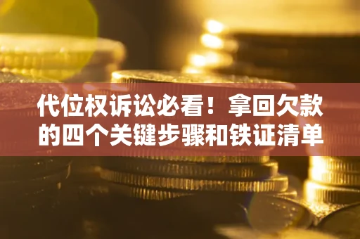 济南代位权诉讼必看！拿回欠款的四个关键步骤和铁证清单