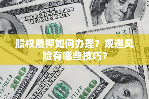 济南股权质押如何办理？规避风险有哪些技巧？