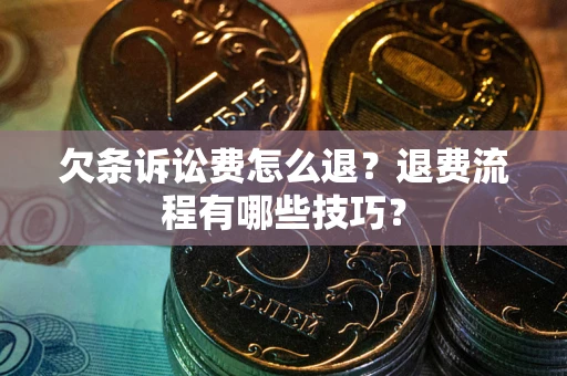 济南欠条诉讼费怎么退？退费流程有哪些技巧？
