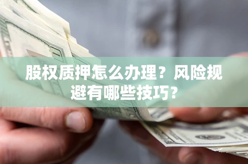济南股权质押怎么办理？风险规避有哪些技巧？