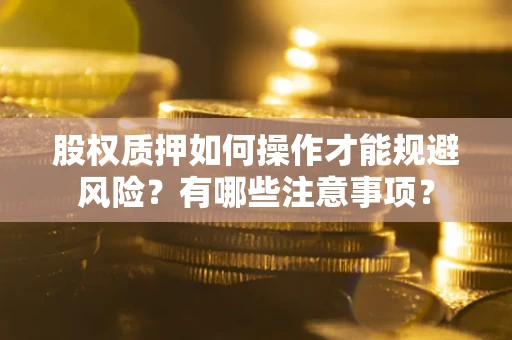 济南股权质押如何操作才能规避风险？有哪些注意事项？