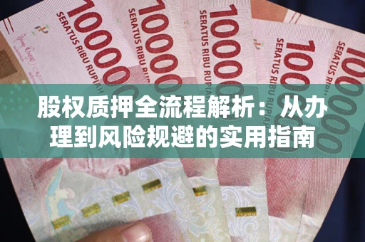 济南股权质押全流程解析：从办理到风险规避的实用指南