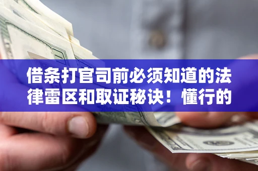 济南借条打官司前必须知道的法律雷区和取证秘诀！懂行的人已经留好这些证据