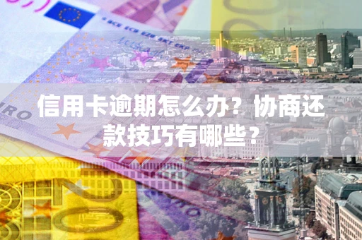 济南信用卡逾期怎么办？协商还款技巧有哪些？