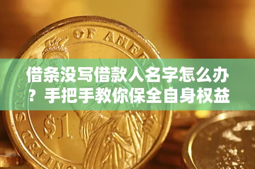 济南借条没写借款人名字怎么办？手把手教你保全自身权益