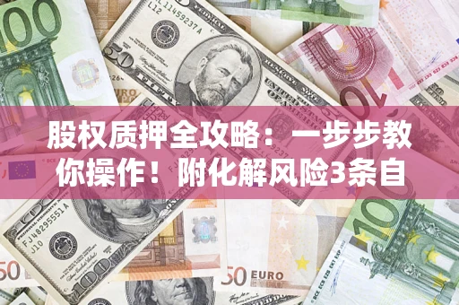济南股权质押全攻略：一步步教你操作！附化解风险3条自救法则