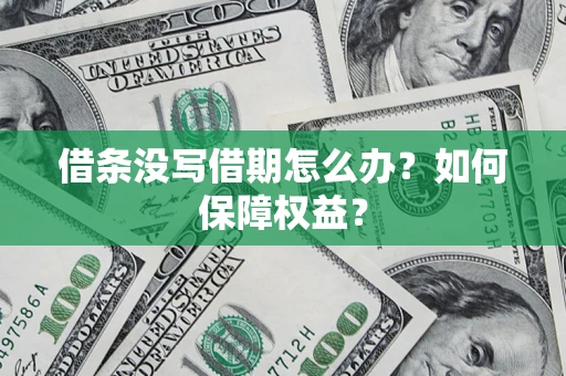 济南借条没写借期怎么办？如何保障权益？