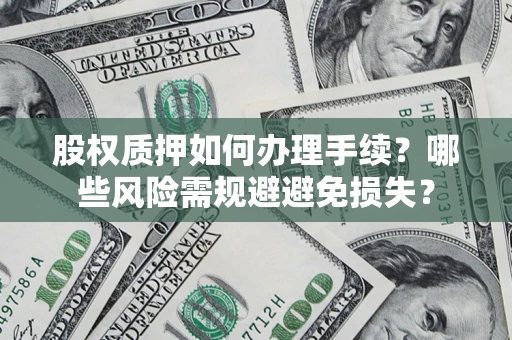 济南股权质押如何办理手续？哪些风险需规避避免损失？