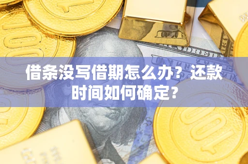 济南借条没写借期怎么办？还款时间如何确定？