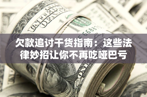济南欠款追讨干货指南：这些法律妙招让你不再吃哑巴亏