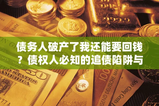 济南债务人破产了我还能要回钱？债权人必知的追债陷阱与破局之道