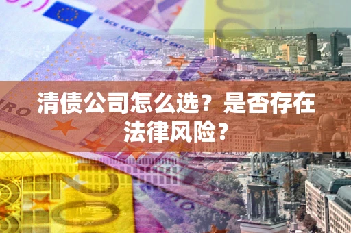 济南清债公司怎么选？是否存在法律风险？