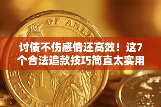 济南讨债不伤感情还高效！这7个合法追款技巧简直太实用