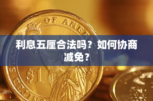 济南利息五厘合法吗？如何协商减免？