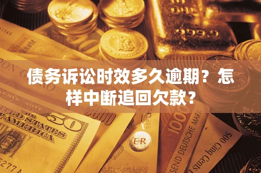 济南债务诉讼时效多久逾期？怎样中断追回欠款？
