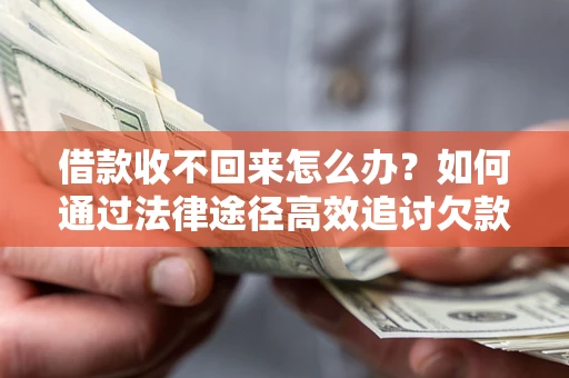 济南借款收不回来怎么办？如何通过法律途径高效追讨欠款？