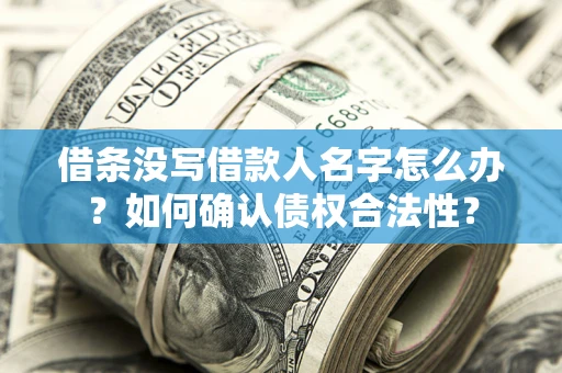 济南借条没写借款人名字怎么办？如何确认债权合法性？