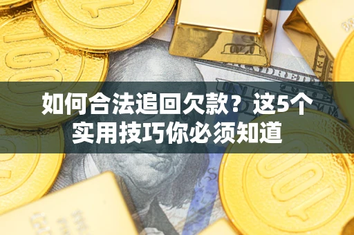 济南如何合法追回欠款？这5个实用技巧你必须知道