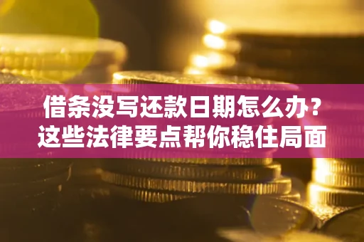 济南借条没写还款日期怎么办？这些法律要点帮你稳住局面