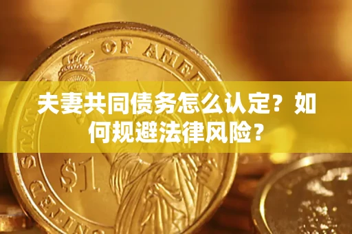 济南夫妻共同债务怎么认定？如何规避法律风险？