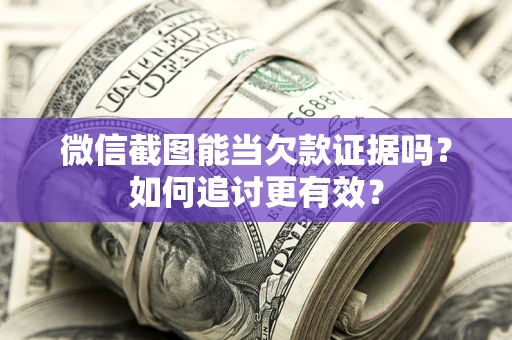 济南微信截图能当欠款证据吗？如何追讨更有效？