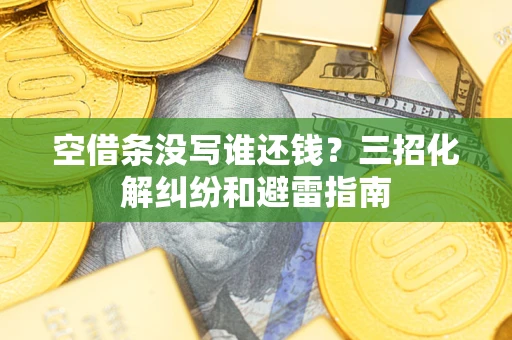济南空借条没写谁还钱？三招化解纠纷和避雷指南