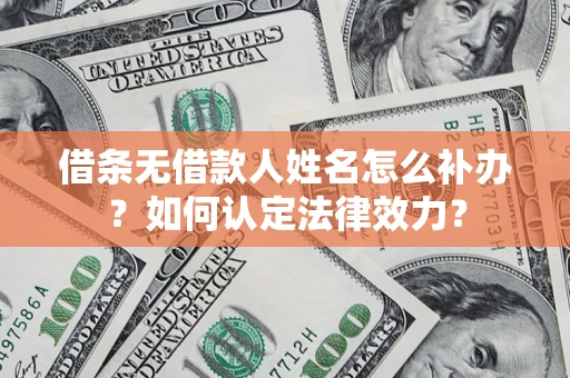 济南借条无借款人姓名怎么补办？如何认定法律效力？