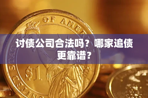 济南讨债公司合法吗？哪家追债更靠谱？