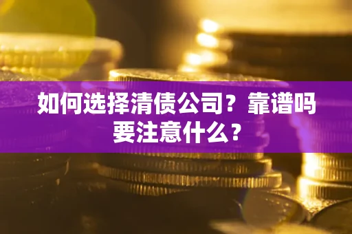 济南如何选择清债公司？靠谱吗要注意什么？