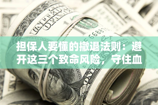 济南担保人要懂的撤退法则：避开这三个致命风险，守住血汗钱
