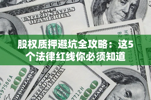 济南股权质押避坑全攻略：这5个法律红线你必须知道