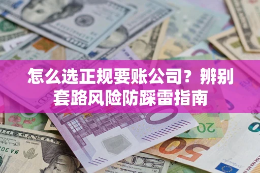 济南怎么选正规要账公司？辨别套路风险防踩雷指南