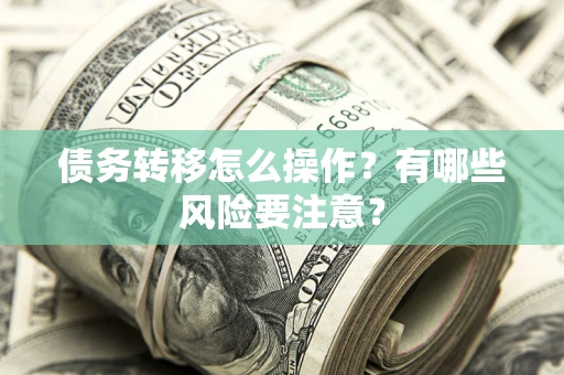 济南债务转移怎么操作？有哪些风险要注意？